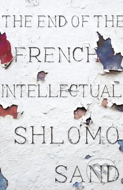 Kniha: The End of the French Intellectual (Shlomo Sand). Verso, 2018 Kniha: The End of the French Intellectual (Shlomo Sand). Verso, 2018