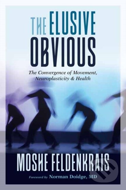 Kniha: The Elusive Obvious (Moshe Feldenkrais, Norman Doidge a M.D.). North Atlantic Books, 2019 Kniha: The Elusive Obvious (Moshe Feldenkrais, Norman Doidge a M.D.). North Atlantic Books, 2019