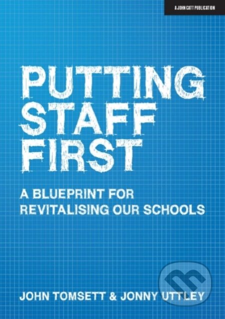 Kniha: Putting Staff First (John Tomsett a Jonny Uttley). John Catt Educational, 2020 Kniha: Putting Staff First (John Tomsett a Jonny Uttley). John Catt Educational, 2020