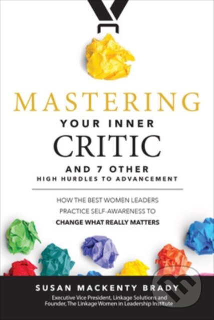 Kniha: Mastering Your Inner Critic and 7 Other High Hurdles to Advancement: How the Best Women Leaders Practice Self-Awareness to Change What Really Matters (Susan Brady). McGraw-Hill, 2019 Kniha: Mastering Your Inner Critic and 7 Other High Hurdles to Advancement: How the Best Women Leaders Practice Self-Awareness to Change What Really Matters (Susan Brady). McGraw-Hill, 2019