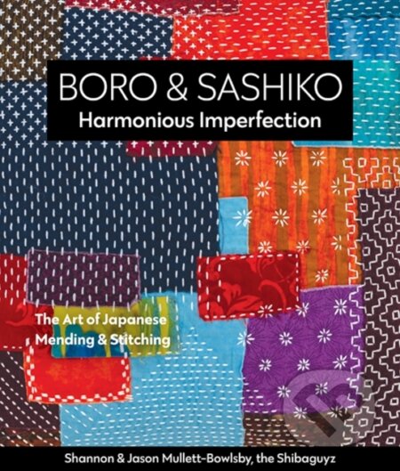 Kniha: Boro & Sashiko, Harmonious Imperfection (Jason Mullett-Bowlsby a Shannon Mullett-Bowlsby). , 2021 Kniha: Boro & Sashiko, Harmonious Imperfection (Jason Mullett-Bowlsby a Shannon Mullett-Bowlsby). , 2021