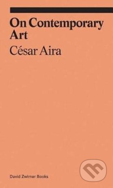 Kniha: On Contemporary Art (Cesar Aira). David Zwirner Books, 2018 Kniha: On Contemporary Art (Cesar Aira). David Zwirner Books, 2018