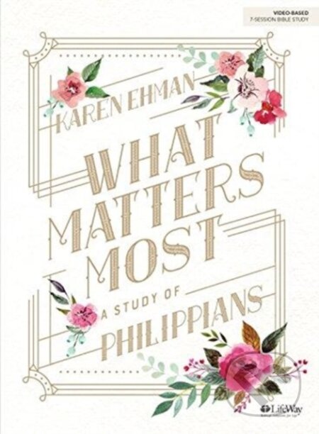 Kniha: What Matters Most Bible Study Book (Karen Ehman). LifeWay Christian Resources, 2018 Kniha: What Matters Most Bible Study Book (Karen Ehman). LifeWay Christian Resources, 2018