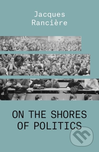 Kniha: On the Shores of Politics (Jacques Ranciere). Verso, 2021 Kniha: On the Shores of Politics (Jacques Ranciere). Verso, 2021