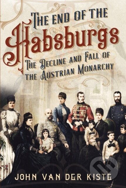 Kniha: The End of the Habsburgs (Van Der Kist John). Fonthill Media, 2019 Kniha: The End of the Habsburgs (Van Der Kist John). Fonthill Media, 2019