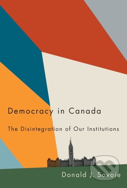 Kniha: Democracy in Canada (Donald J. Savoie). McGill Queens University Press, 2021 Kniha: Democracy in Canada (Donald J. Savoie). McGill Queens University Press, 2021