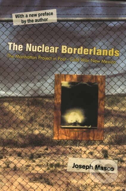 Kniha: The Nuclear Borderlands (Joseph Masco). Princeton University Press, 2020 Kniha: The Nuclear Borderlands (Joseph Masco). Princeton University Press, 2020