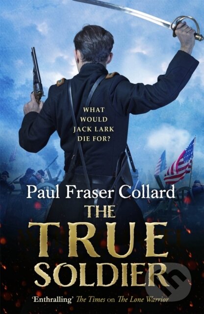 Kniha: The True Soldier (Jack Lark, Book 6) (Paul Fraser Collard). Headline Book, 2018 Kniha: The True Soldier (Jack Lark, Book 6) (Paul Fraser Collard). Headline Book, 2018