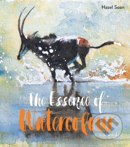 Kniha: The Essence of Watercolour (Hazel Soan). Batsford, 2017 Kniha: The Essence of Watercolour (Hazel Soan). Batsford, 2017