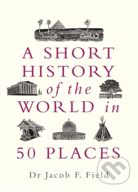 Kniha: A Short History of the World in 50 Places (Jacob F. Field). Michael O'Mara Books Ltd, 2020 Kniha: A Short History of the World in 50 Places (Jacob F. Field). Michael O'Mara Books Ltd, 2020