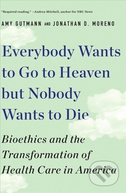 Kniha: Everybody Wants to Go to Heaven but Nobody Wants to Die (Amy Gutmann a Jonathan D. Moreno). , 2020 Kniha: Everybody Wants to Go to Heaven but Nobody Wants to Die (Amy Gutmann a Jonathan D. Moreno). , 2020