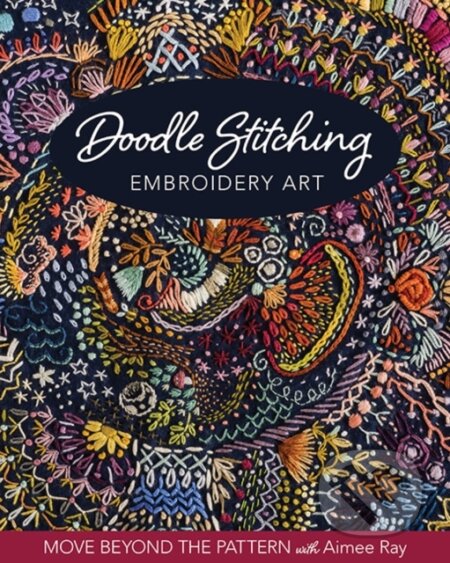 Kniha: Doodle Stitching Embroidery Art (Aimee Ray). C & T Publishing, 2020 Kniha: Doodle Stitching Embroidery Art (Aimee Ray). C & T Publishing, 2020
