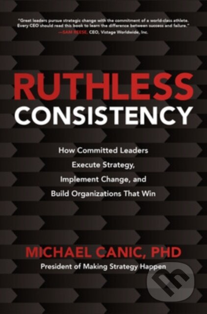 Kniha: Ruthless Consistency: How Committed Leaders Execute Strategy, Implement Change, and Build Organizations That Win (Michael Canic). McGraw-Hill, 2020 Kniha: Ruthless Consistency: How Committed Leaders Execute Strategy, Implement Change, and Build Organizations That Win (Michael Canic). McGraw-Hill, 2020