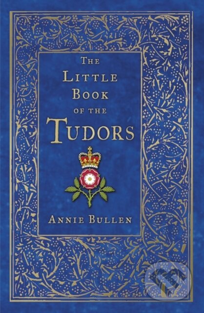 Kniha: The Little Book of the Tudors (Annie Bullen). The History Press, 2020 Kniha: The Little Book of the Tudors (Annie Bullen). The History Press, 2020