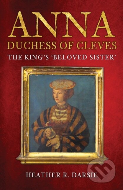 Kniha: Anna, Duchess of Cleves (Heather R. Darsie). Amberley Publishing, 2020 Kniha: Anna, Duchess of Cleves (Heather R. Darsie). Amberley Publishing, 2020