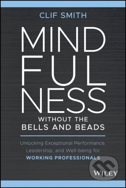 Kniha: Mindfulness without the Bells and Beads (Clif Smith). John Wiley & Sons, 2021 Kniha: Mindfulness without the Bells and Beads (Clif Smith). John Wiley & Sons, 2021