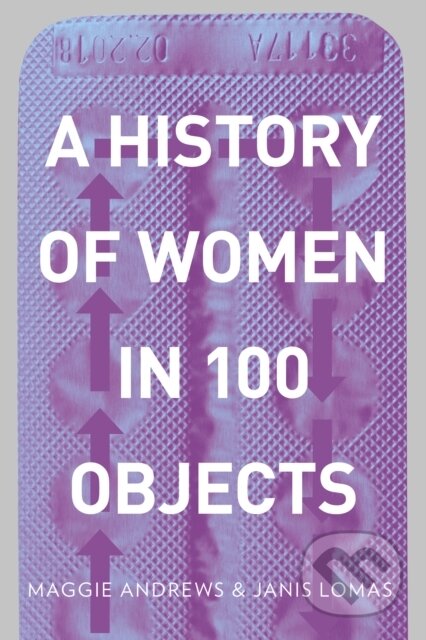 Kniha: A History of Women in 100 Objects (Dr Janis Lomas a Professor Maggie Andrews). The History Press, 2018 Kniha: A History of Women in 100 Objects (Dr Janis Lomas a Professor Maggie Andrews). The History Press, 2018