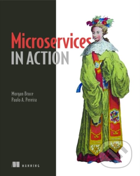 Kniha: Microservices in Action (Morgan Bruce a Paulo Pereira). Manning Publications, 2019 Kniha: Microservices in Action (Morgan Bruce a Paulo Pereira). Manning Publications, 2019