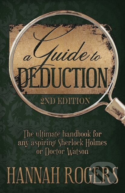 Kniha: A Guide to Deduction - The ultimate handbook for any aspiring Sherlock Holmes or Doctor Watson (Hannah Rogers). MX Publishing, 2017 Kniha: A Guide to Deduction - The ultimate handbook for any aspiring Sherlock Holmes or Doctor Watson (Hannah Rogers). MX Publishing, 2017