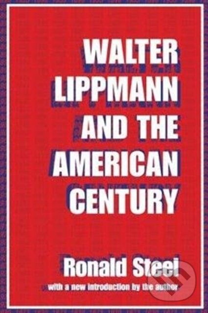 Kniha: Walter Lippmann and the American Century (Ronald Steel). Routledge, 2017 Kniha: Walter Lippmann and the American Century (Ronald Steel). Routledge, 2017