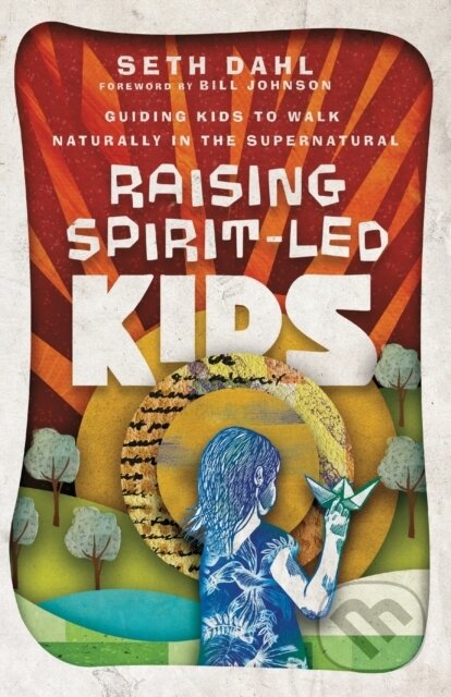 Kniha: Raising Spirit–Led Kids – Guiding Kids to Walk Naturally in the Supernatural (Bill Johnson a Seth Dahl). , 2021 Kniha: Raising Spirit–Led Kids – Guiding Kids to Walk Naturally in the Supernatural (Bill Johnson a Seth Dahl). , 2021