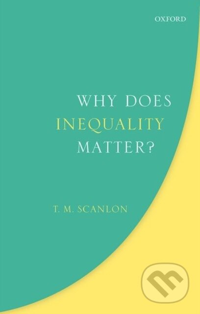Kniha: Why Does Inequality Matter? (T. M. Scanlon). Oxford University Press, 2018 Kniha: Why Does Inequality Matter? (T. M. Scanlon). Oxford University Press, 2018