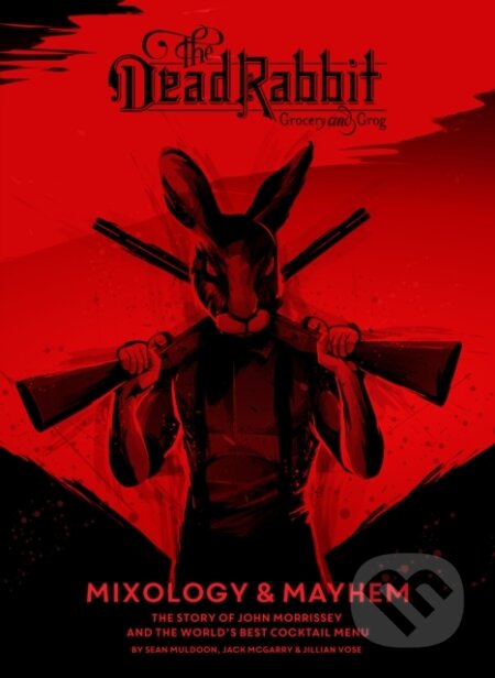 Kniha: The Dead Rabbit Mixology & Mayhem (Jack McGarry, Sean Muldoon a Jillian Vose). , 2018 Kniha: The Dead Rabbit Mixology & Mayhem (Jack McGarry, Sean Muldoon a Jillian Vose). , 2018
