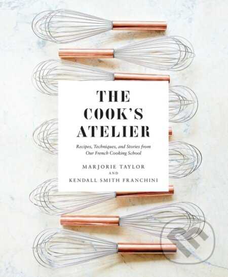Kniha: The Cook's Atelier (Kendall Smith Franchini a Marjorie Taylor). ABRAMS, 2018 Kniha: The Cook's Atelier (Kendall Smith Franchini a Marjorie Taylor). ABRAMS, 2018