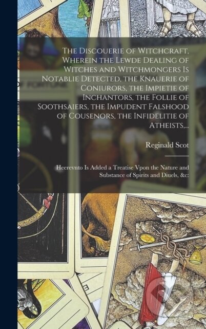 Kniha: The Discouerie of Witchcraft, Wherein the Lewde Dealing of Witches and Witchmongers is Notablie Detected, the Knauerie of Coniurors, the Impietie of Inchantors, the Follie of Soothsaiers, the Impudent (1538 Reginald Scot). Legare Street Press, 2021 Kniha: The Discouerie of Witchcraft, Wherein the Lewde Dealing of Witches and Witchmongers is Notablie Detected, the Knauerie of Coniurors, the Impietie of Inchantors, the Follie of Soothsaiers, the Impudent (1538 Reginald Scot). Legare Street Press, 2021