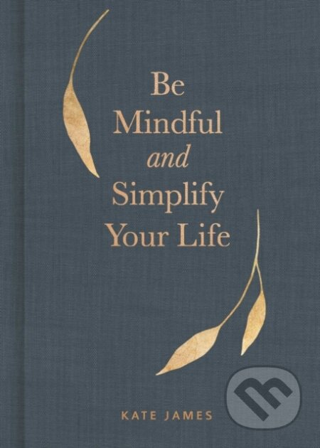 Kniha: Be Mindful and Simplify Your Life (Kate James). Andrews McMeel, 2021 Kniha: Be Mindful and Simplify Your Life (Kate James). Andrews McMeel, 2021