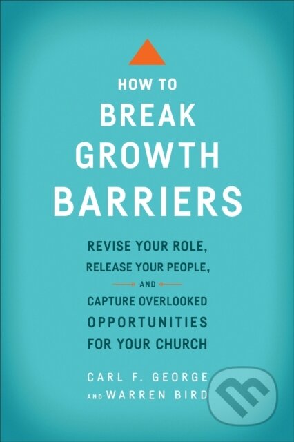 Kniha: How to Break Growth Barriers – Revise Your Role, Release Your People, and Capture Overlooked Opportunities for Your Church (Carl F. George a Warren Bird). , 2017 Kniha: How to Break Growth Barriers – Revise Your Role, Release Your People, and Capture Overlooked Opportunities for Your Church (Carl F. George a Warren Bird). , 2017