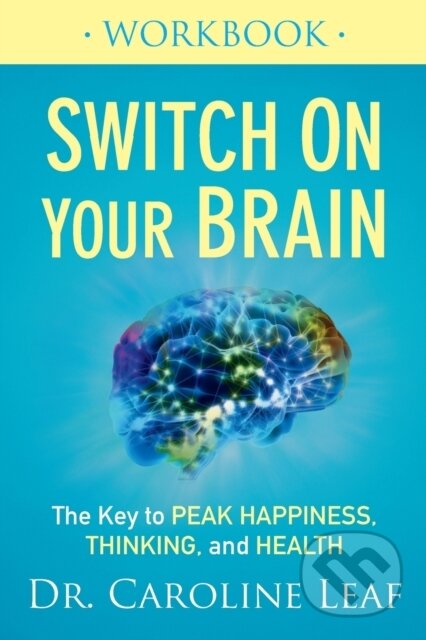 Kniha: Switch On Your Brain Workbook – The Key to Peak Happiness, Thinking, and Health (Dr. Caroline Leaf). , 2017 Kniha: Switch On Your Brain Workbook – The Key to Peak Happiness, Thinking, and Health (Dr. Caroline Leaf). , 2017