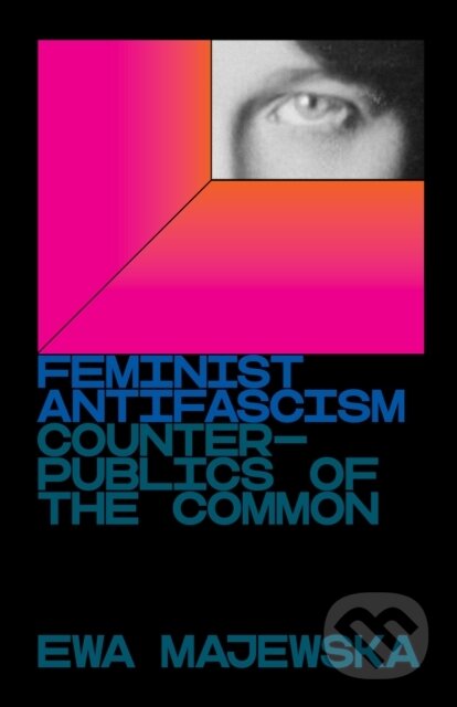 Kniha: Feminist Antifascism (Ewa Majewska). Verso, 2021 Kniha: Feminist Antifascism (Ewa Majewska). Verso, 2021