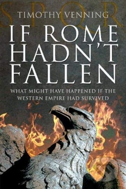 Kniha: If Rome Hadn't Fallen (Timothy Venning). Pen and Sword, 2020 Kniha: If Rome Hadn't Fallen (Timothy Venning). Pen and Sword, 2020