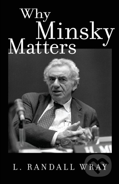 Kniha: Why Minsky Matters (Larry Randall Wray). Princeton University Press, 2017 Kniha: Why Minsky Matters (Larry Randall Wray). Princeton University Press, 2017