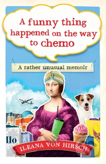 Kniha: A Funny Thing Happened on the Way to Chemo (Ileana Von Hirsch). Short Books, 2018 Kniha: A Funny Thing Happened on the Way to Chemo (Ileana Von Hirsch). Short Books, 2018