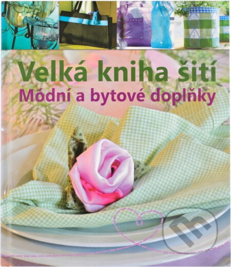 Kniha: Velká kniha šití - Módní a bytové doplňky (Eva-Maria Heller). Svojtka&Co., 2013 Kniha: Velká kniha šití - Módní a bytové doplňky (Eva-Maria Heller). Svojtka&Co., 2013