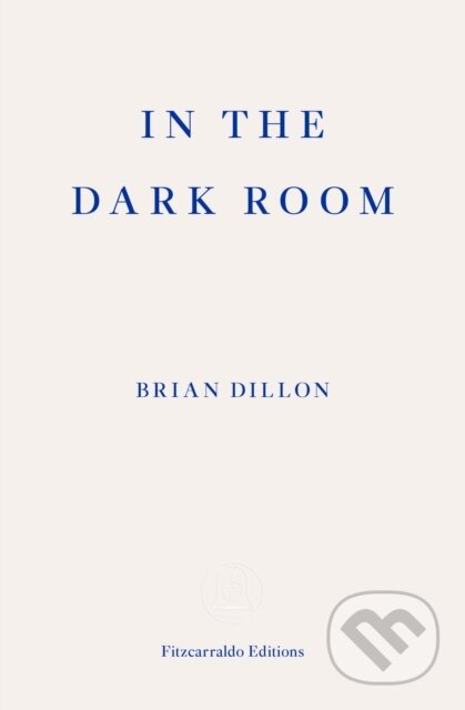 Kniha: In the Dark Room (Brian Dillon). Fitzcarraldo Editions, 2018 Kniha: In the Dark Room (Brian Dillon). Fitzcarraldo Editions, 2018