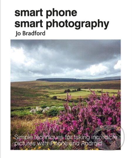 Kniha: Smart Phone Smart Photography (Jo Bradford). CICO Books, 2018 Kniha: Smart Phone Smart Photography (Jo Bradford). CICO Books, 2018