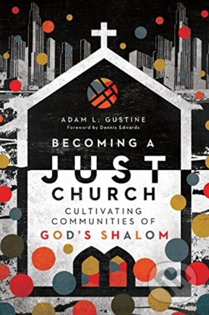 Kniha: Becoming a Just Church – Cultivating Communities of God`s Shalom (Adam L. Gustine a Dennis Edwards). Inter-Varsity, 2019 Kniha: Becoming a Just Church – Cultivating Communities of God`s Shalom (Adam L. Gustine a Dennis Edwards). Inter-Varsity, 2019