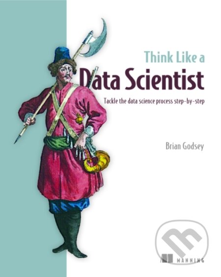 Kniha: Think Like a Data Scientist (Brian Godsey). Manning Publications, 2017 Kniha: Think Like a Data Scientist (Brian Godsey). Manning Publications, 2017