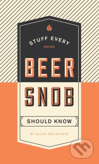 Kniha: Stuff Every Beer Snob Should Know (Ellen Goldstein). Quirk Books, 2018 Kniha: Stuff Every Beer Snob Should Know (Ellen Goldstein). Quirk Books, 2018