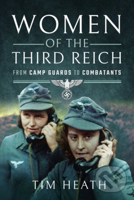 Kniha: Women of the Third Reich (Tim Heath). Pen & Sword History, 2021 Kniha: Women of the Third Reich (Tim Heath). Pen & Sword History, 2021