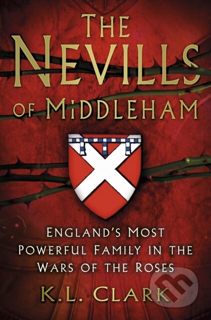 Kniha: The Nevills of Middleham (K.L. Clark). The History Press, 2017 Kniha: The Nevills of Middleham (K.L. Clark). The History Press, 2017