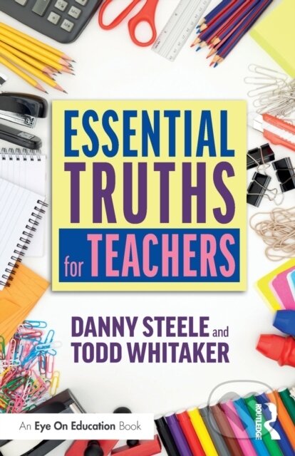 Kniha: Essential Truths for Teachers (Danny Steele a Todd Whitaker). Routledge, 2019 Kniha: Essential Truths for Teachers (Danny Steele a Todd Whitaker). Routledge, 2019