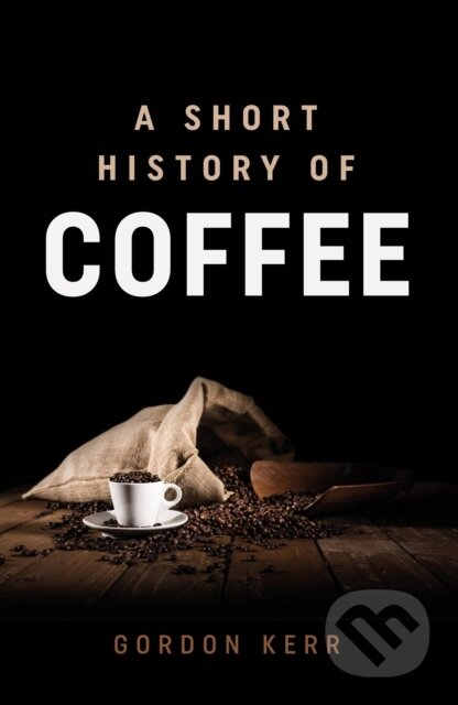 Kniha: A Short History of Coffee (Gordon Kerr). Oldcastle, 2021 Kniha: A Short History of Coffee (Gordon Kerr). Oldcastle, 2021