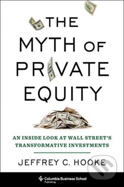 Kniha: The Myth of Private Equity (Jeffrey C. Hooke). Columbia University Press, 2021 Kniha: The Myth of Private Equity (Jeffrey C. Hooke). Columbia University Press, 2021