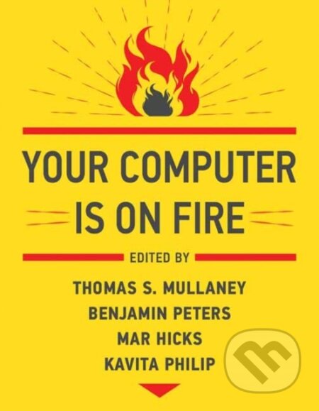 Kniha: Your Computer Is on Fire (Benjamin Peters a Thomas S. Mullaney). MIT Press, 2021 Kniha: Your Computer Is on Fire (Benjamin Peters a Thomas S. Mullaney). MIT Press, 2021