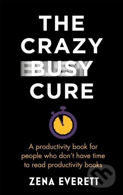 Kniha: The Crazy Busy Cure *BUSINESS BOOK AWARDS WINNER* (Zena Everett). , 2021 Kniha: The Crazy Busy Cure *BUSINESS BOOK AWARDS WINNER* (Zena Everett). , 2021