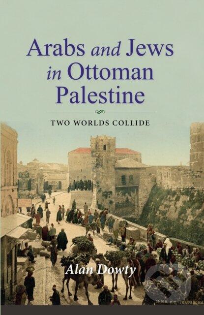 Kniha: Arabs and Jews in Ottoman Palestine (Alan Dowty). Indiana University Press, 2021 Kniha: Arabs and Jews in Ottoman Palestine (Alan Dowty). Indiana University Press, 2021